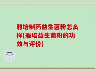 雅培制药益生菌粉怎么样(雅培益生菌粉的功效与评价)