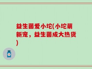 益生菌爱小坨(小坨萌新宠，益生菌成大热货)