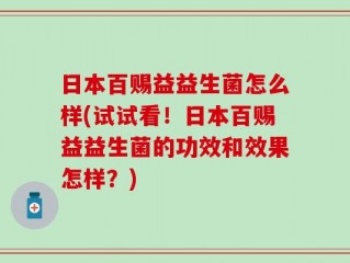 日本百赐益益生菌怎么样(试试看！日本百赐益益生菌的功效和效果怎样？)