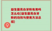 益生菌亮白牙粉有用吗怎么吃(益生菌亮白牙粉的功效与使用方法总结)