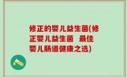 修正的婴儿益生菌(修正婴儿益生菌  最佳婴儿肠道健康之选)