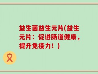 益生菌益生元片(益生元片：促进肠道健康，提升免疫力！)