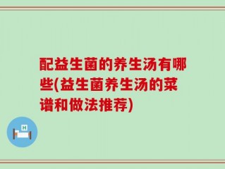 配益生菌的养生汤有哪些(益生菌养生汤的菜谱和做法推荐)