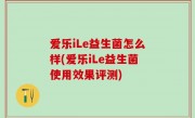 爱乐iLe益生菌怎么样(爱乐iLe益生菌使用效果评测)