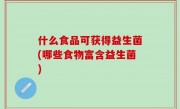 什么食品可获得益生菌(哪些食物富含益生菌)