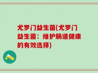 尤罗门益生菌(尤罗门益生菌：维护肠道健康的有效选择)
