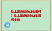 脸上湿疹能吃益生菌吗？脸上湿疹能吃益生菌吗小孩