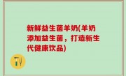 新鲜益生菌羊奶(羊奶添加益生菌，打造新生代健康饮品)