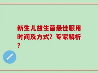 新生儿益生菌最佳服用时间及方式？专家解析？