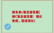 维生素c复合益生菌(维C复合益生菌：强化免疫，促进消化)