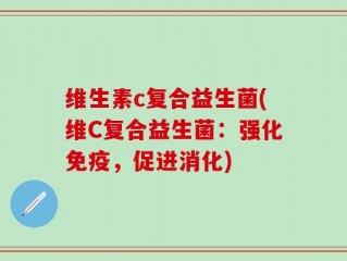 维生素c复合益生菌(维C复合益生菌：强化免疫，促进消化)