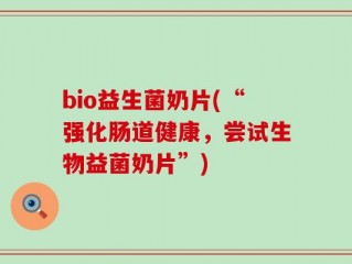 bio益生菌奶片(“强化肠道健康，尝试生物益菌奶片”)
