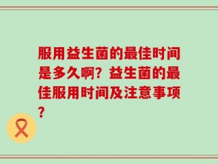 服用益生菌的最佳时间是多久啊？益生菌的最佳服用时间及注意事项？