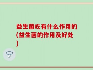 益生菌吃有什么作用的(益生菌的作用及好处)