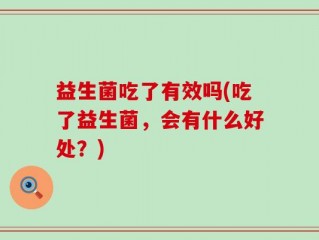 益生菌吃了有效吗(吃了益生菌，会有什么好处？)