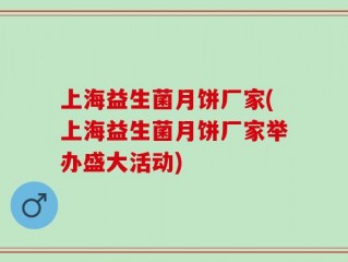 上海益生菌月饼厂家(上海益生菌月饼厂家举办盛大活动)
