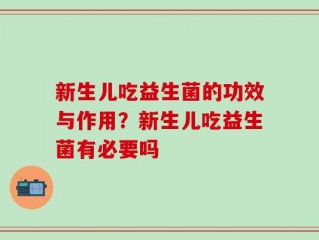 新生儿吃益生菌的功效与作用？新生儿吃益生菌有必要吗