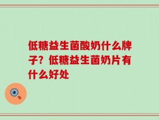 低糖益生菌酸奶什么牌子？低糖益生菌奶片有什么好处