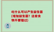 吃什么可以产生益生菌(增加益生菌？这些食物不要错过)