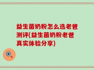 益生菌奶粉怎么选老爸测评(益生菌奶粉老爸真实体验分享)