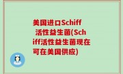 美国进口Schiff 活性益生菌(Schiff活性益生菌现在可在美国供应)