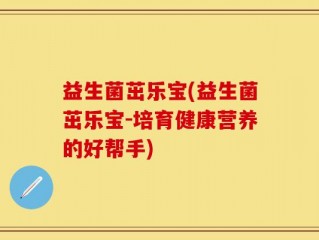 益生菌茁乐宝(益生菌茁乐宝-培育健康营养的好帮手)