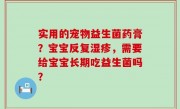 实用的宠物益生菌药膏？宝宝反复湿疹，需要给宝宝长期吃益生菌吗？