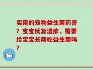 实用的宠物益生菌药膏？宝宝反复湿疹，需要给宝宝长期吃益生菌吗？