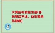 大餐后补救益生菌(补救餐后不适，益生菌助你健康)