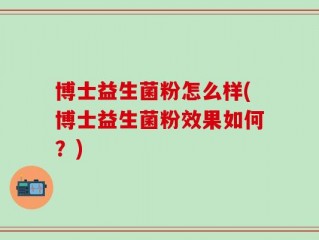 博士益生菌粉怎么样(博士益生菌粉效果如何？)