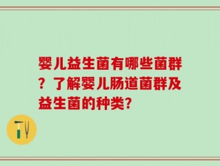 婴儿益生菌有哪些菌群？了解婴儿肠道菌群及益生菌的种类？