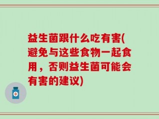 益生菌跟什么吃有害(避免与这些食物一起食用，否则益生菌可能会有害的建议)