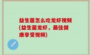 益生菌怎么吃龙虾视频(益生菌龙虾，最佳健康享受视频)