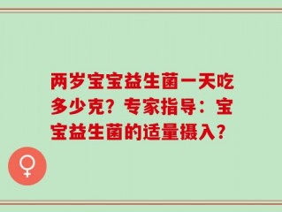 两岁宝宝益生菌一天吃多少克？专家指导：宝宝益生菌的适量摄入？