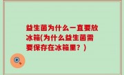 益生菌为什么一直要放冰箱(为什么益生菌需要保存在冰箱里？)
