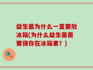 益生菌为什么一直要放冰箱(为什么益生菌需要保存在冰箱里？)
