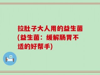 拉肚子大人用的益生菌(益生菌：缓解肠胃不适的好帮手)