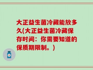 大正益生菌冷藏能放多久(大正益生菌冷藏保存时间：你需要知道的保质期限制。)