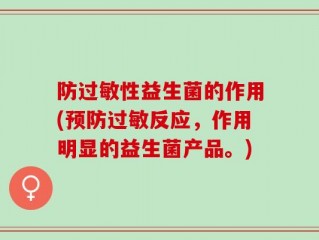 防过敏性益生菌的作用(预防过敏反应，作用明显的益生菌产品。)