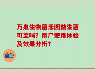 万泉生物菌乐园益生菌可靠吗？用户使用体验及效果分析？