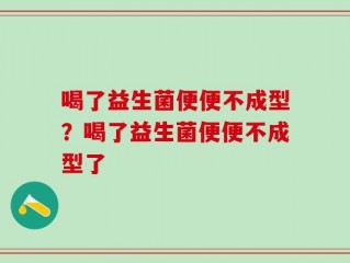 喝了益生菌便便不成型？喝了益生菌便便不成型了