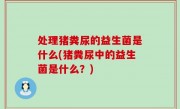 处理猪粪尿的益生菌是什么(猪粪尿中的益生菌是什么？)