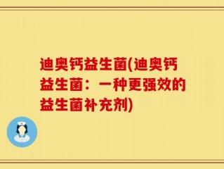 迪奥钙益生菌(迪奥钙益生菌：一种更强效的益生菌补充剂)