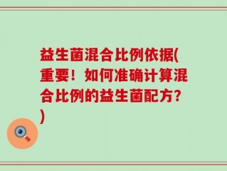益生菌混合比例依据(重要！如何准确计算混合比例的益生菌配方？)