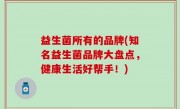 益生菌所有的品牌(知名益生菌品牌大盘点，健康生活好帮手！)