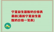 宁夏益生菌酸奶价格表最新(最新宁夏益生菌酸奶价格一览表)