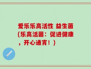 爱乐乐高活性 益生菌(乐高活菌：促进健康，开心通宵！)
