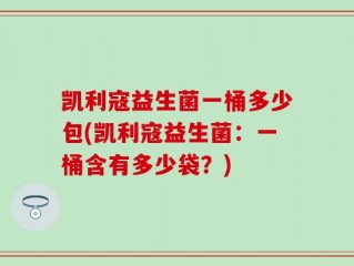 凯利寇益生菌一桶多少包(凯利寇益生菌：一桶含有多少袋？)