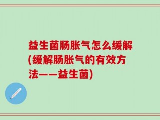 益生菌肠胀气怎么缓解(缓解肠胀气的有效方法——益生菌)