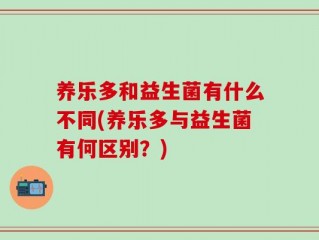 养乐多和益生菌有什么不同(养乐多与益生菌有何区别？)